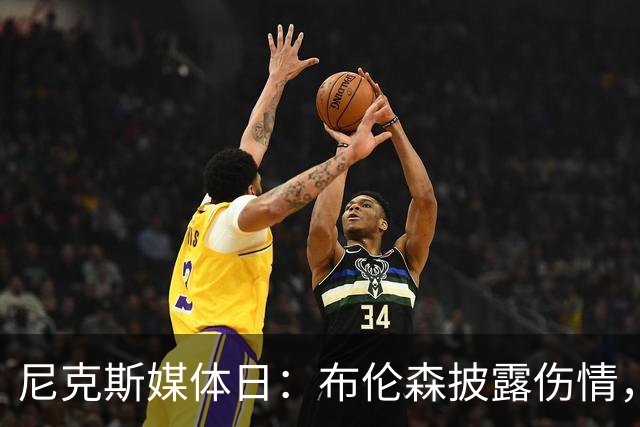 尼克斯媒体日：布伦森披露伤情，唐斯表达续约愿景，哈特探讨合同进展