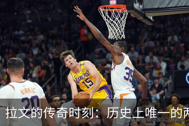 拉文的传奇时刻：历史上唯一的两次100%真实命中率得分超40+