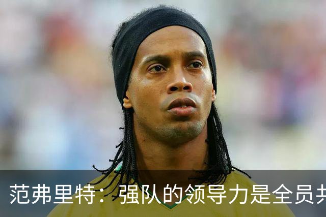 范弗里特：强队的领导力是全员共享的使命