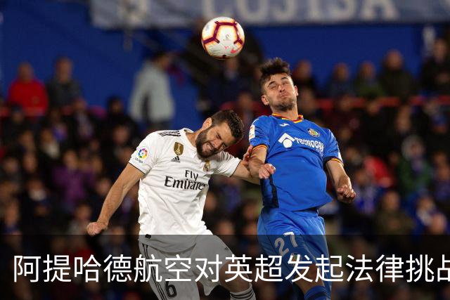 阿提哈德航空对英超发起法律挑战：坚决否认不当行为