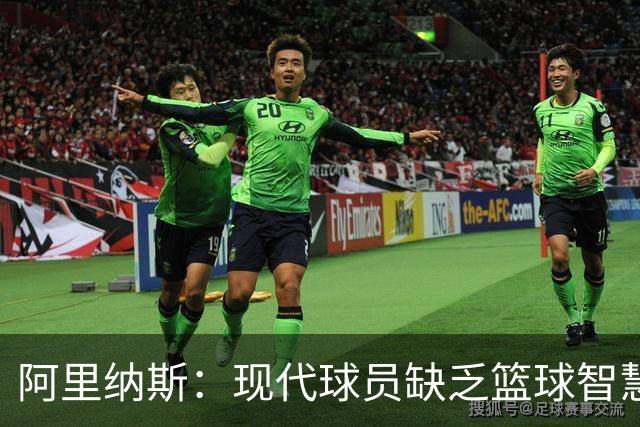 阿里纳斯：现代球员缺乏篮球智慧 教练们变得越来越依赖明星球员